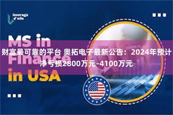 财富最可靠的平台 奥拓电子最新公告：2024年预计净亏损2800万元–4100万元