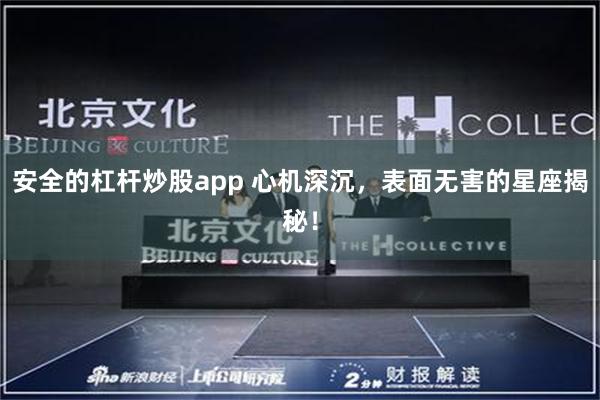 安全的杠杆炒股app 心机深沉，表面无害的星座揭秘！