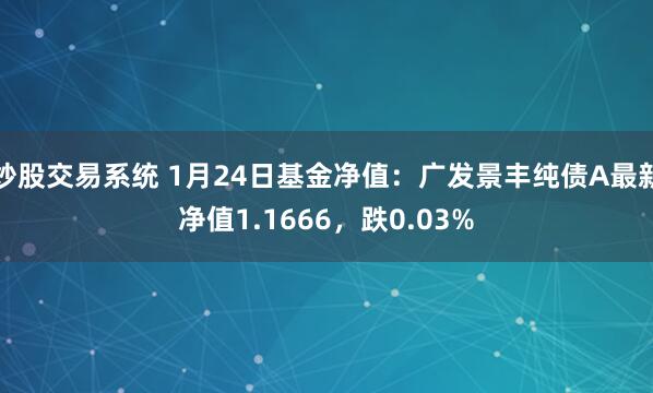 炒股交易系统 1月24日基金净值：广发景丰纯债A最新净值1.1666，跌0.03%