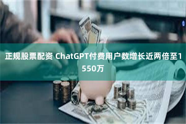 正规股票配资 ChatGPT付费用户数增长近两倍至1550万