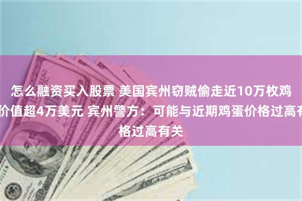 怎么融资买入股票 美国宾州窃贼偷走近10万枚鸡蛋 价值超4万美元 宾州警方：可能与近期鸡蛋价格过高有关