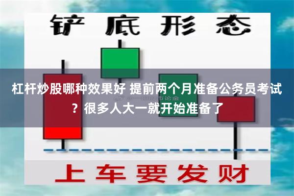 杠杆炒股哪种效果好 提前两个月准备公务员考试？很多人大一就开始准备了