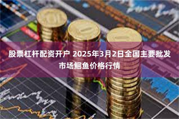 股票杠杆配资开户 2025年3月2日全国主要批发市场鮰鱼价格行情