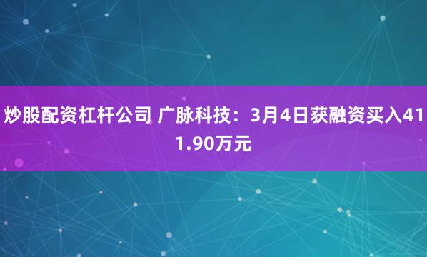 炒股配资杠杆公司 广脉科技：3月4日获融资买入411.90万元