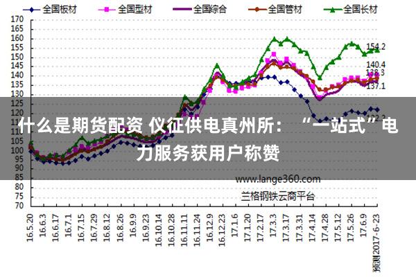 什么是期货配资 仪征供电真州所： “一站式”电力服务获用户称赞