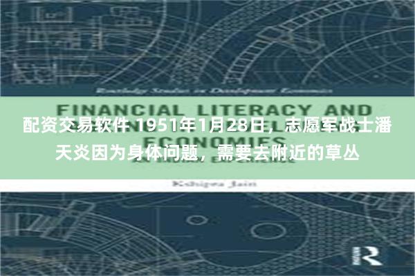 配资交易软件 1951年1月28日，志愿军战士潘天炎因为身体问题，需要去附近的草丛