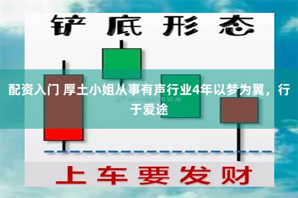 配资入门 厚土小姐从事有声行业4年以梦为翼，行于爱途